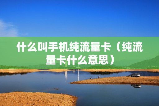 什么叫手机纯流量卡（纯流量卡什么意思）