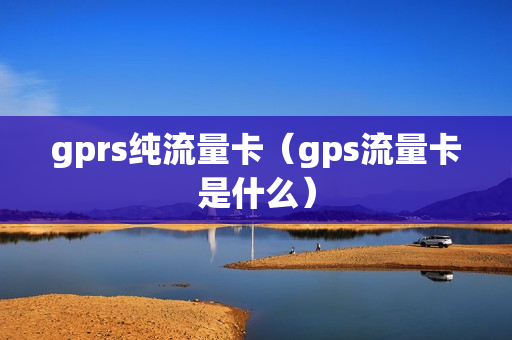 gprs纯流量卡（gps流量卡是什么）