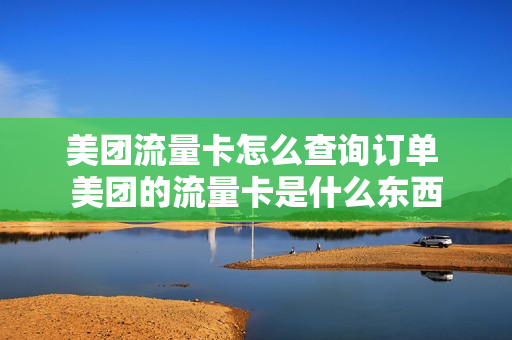 美团流量卡怎么查询订单 美团的流量卡是什么东西