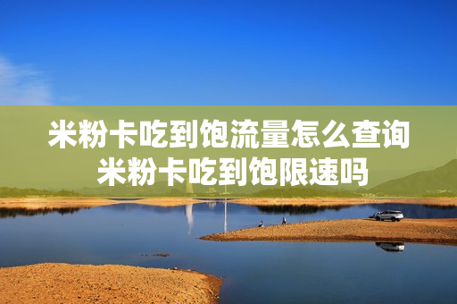 米粉卡吃到饱流量怎么查询 米粉卡吃到饱限速吗