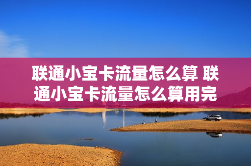 联通小宝卡流量怎么算 联通小宝卡流量怎么算用完