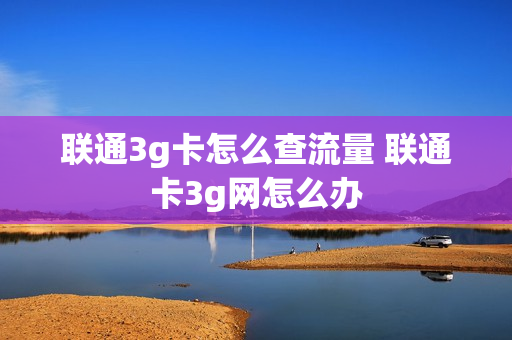 联通3g卡怎么查流量 联通卡3g网怎么办
