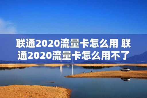 联通2020流量卡怎么用 联通2020流量卡怎么用不了