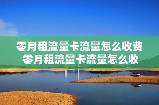 零月租流量卡流量怎么收费 零月租流量卡流量怎么收费的