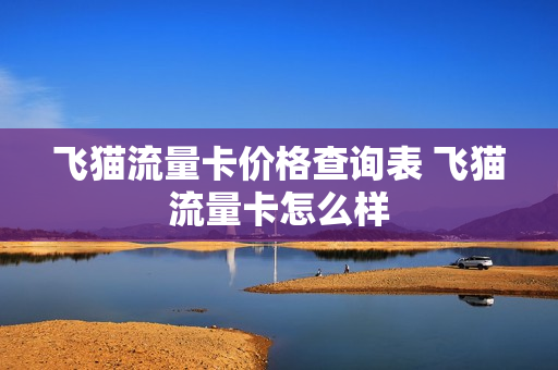 飞猫流量卡价格查询表 飞猫流量卡怎么样