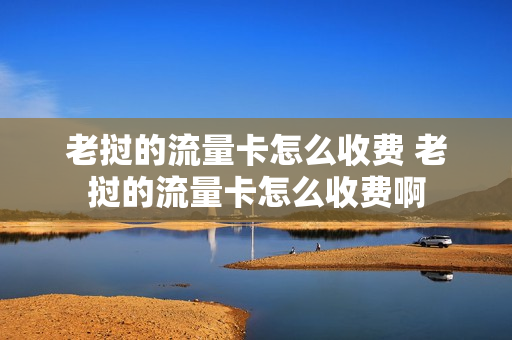 老挝的流量卡怎么收费 老挝的流量卡怎么收费啊