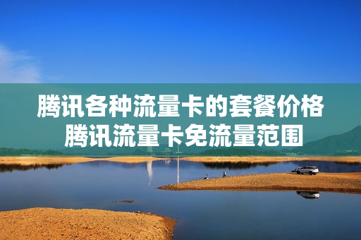 腾讯各种流量卡的套餐价格 腾讯流量卡免流量范围