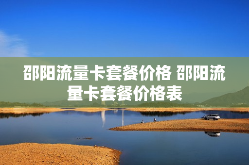 邵阳流量卡套餐价格 邵阳流量卡套餐价格表
