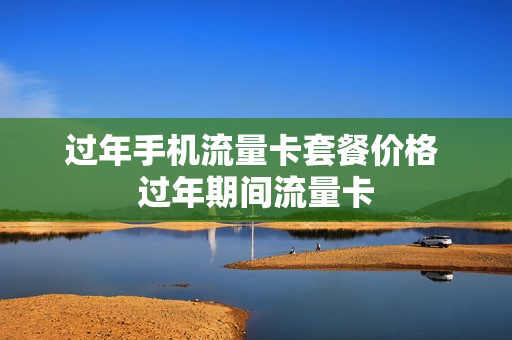 过年手机流量卡套餐价格 过年期间流量卡