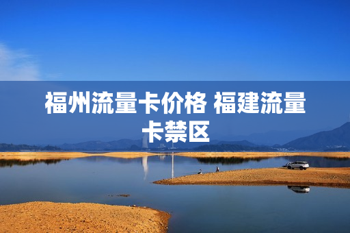 福州流量卡价格 福建流量卡禁区
