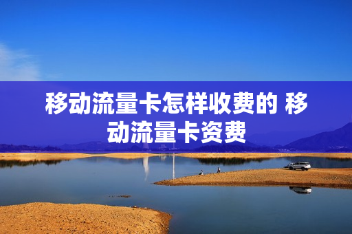移动流量卡怎样收费的 移动流量卡资费