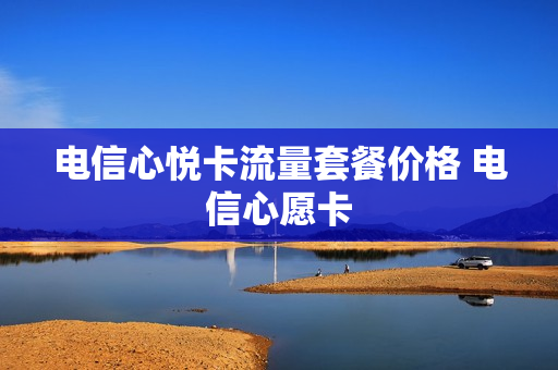 电信心悦卡流量套餐价格 电信心愿卡