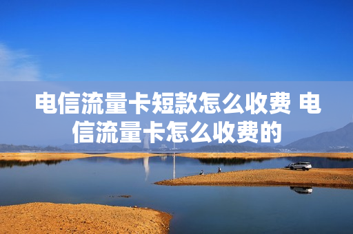 电信流量卡短款怎么收费 电信流量卡怎么收费的