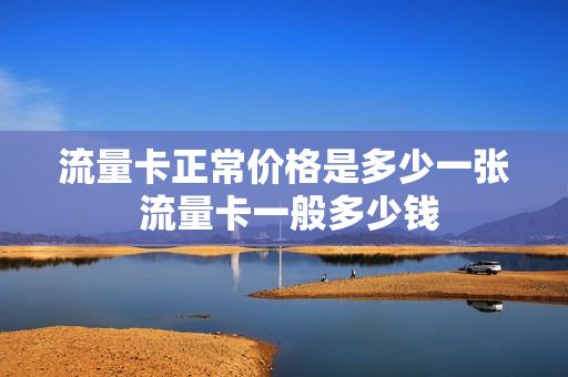 流量卡正常价格是多少一张 流量卡一般多少钱