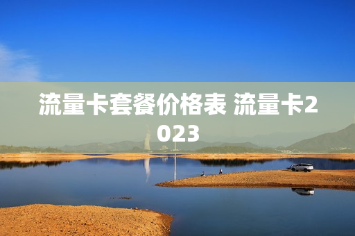 流量卡套餐价格表 流量卡2023