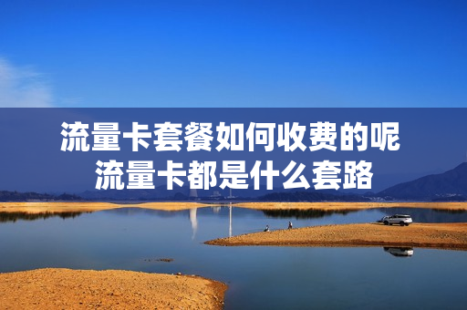 流量卡套餐如何收费的呢 流量卡都是什么套路