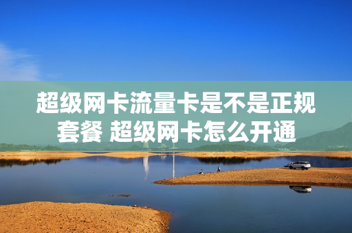 超级网卡流量卡是不是正规套餐 超级网卡怎么开通