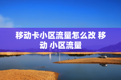 移动卡小区流量怎么改 移动 小区流量