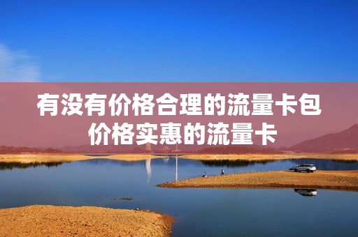 有没有价格合理的流量卡包 价格实惠的流量卡
