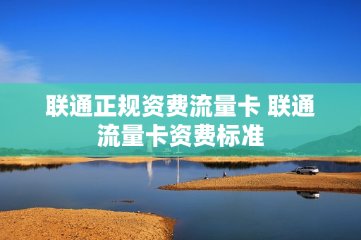 联通正规资费流量卡 联通流量卡资费标准