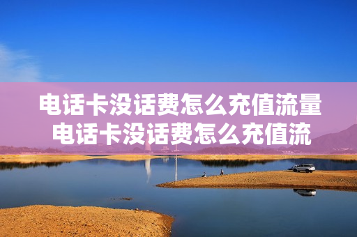 电话卡没话费怎么充值流量 电话卡没话费怎么充值流量呢
