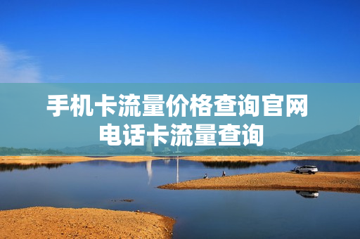 手机卡流量价格查询官网 电话卡流量查询