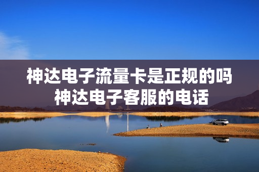 神达电子流量卡是正规的吗 神达电子客服的电话