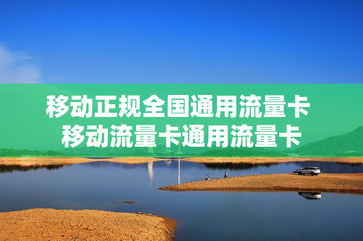 移动正规全国通用流量卡 移动流量卡通用流量卡