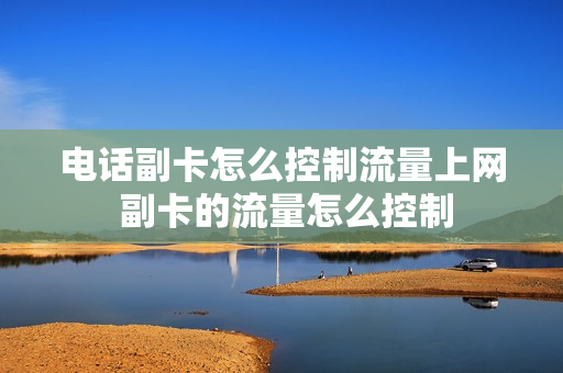 电话副卡怎么控制流量上网 副卡的流量怎么控制