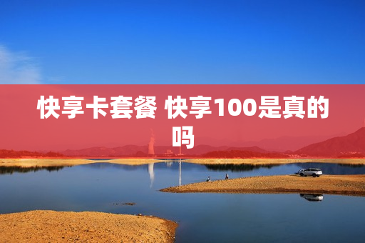 快享卡套餐 快享100是真的吗