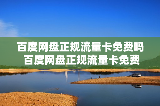 百度网盘正规流量卡免费吗 百度网盘正规流量卡免费吗