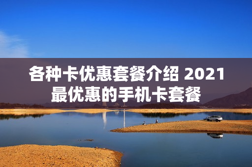 各种卡优惠套餐介绍 2021最优惠的手机卡套餐