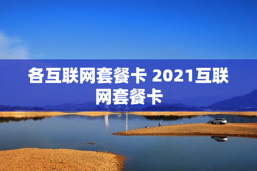 各互联网套餐卡 2021互联网套餐卡