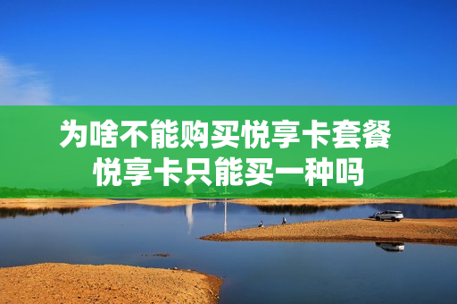 为啥不能购买悦享卡套餐 悦享卡只能买一种吗