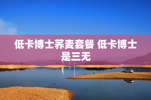 低卡博士荞麦套餐 低卡博士是三无