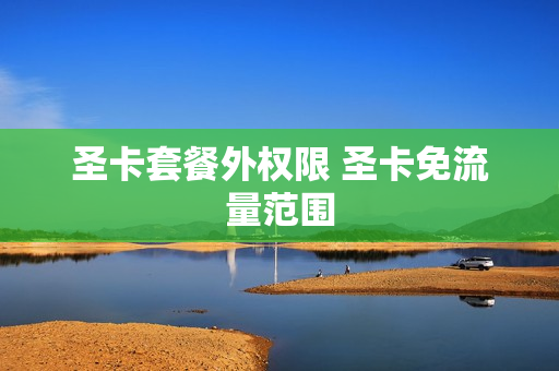 圣卡套餐外权限 圣卡免流量范围