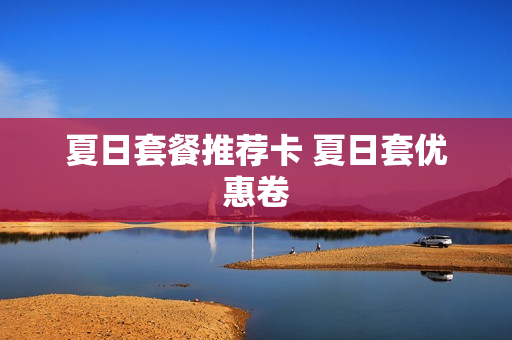 夏日套餐推荐卡 夏日套优惠卷
