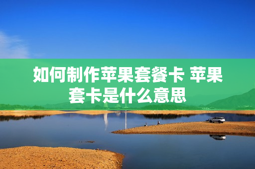 如何制作苹果套餐卡 苹果套卡是什么意思