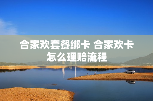 合家欢套餐绑卡 合家欢卡怎么理赔流程