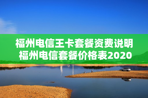 福州电信王卡套餐资费说明 福州电信套餐价格表2020