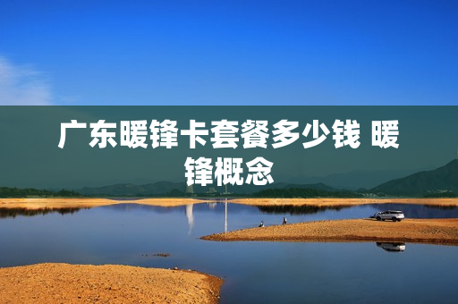 广东暖锋卡套餐多少钱 暖锋概念