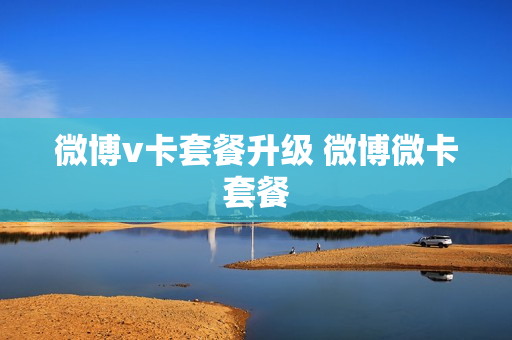 微博v卡套餐升级 微博微卡套餐