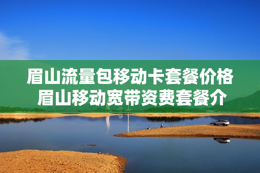 眉山流量包移动卡套餐价格 眉山移动宽带资费套餐介绍