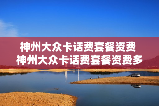 神州大众卡话费套餐资费 神州大众卡话费套餐资费多少