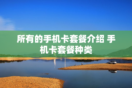 所有的手机卡套餐介绍 手机卡套餐种类