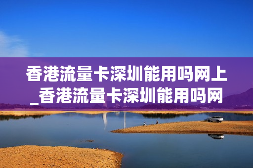 香港流量卡深圳能用吗网上_香港流量卡深圳能用吗网上购买