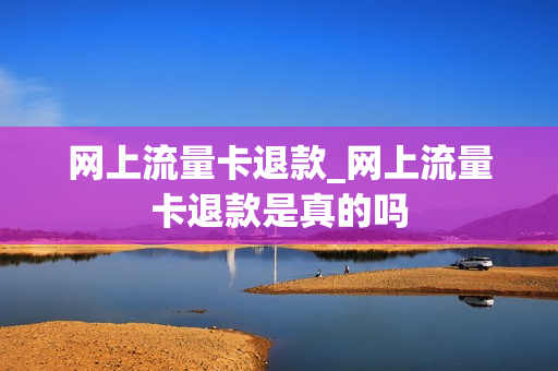 网上流量卡退款_网上流量卡退款是真的吗