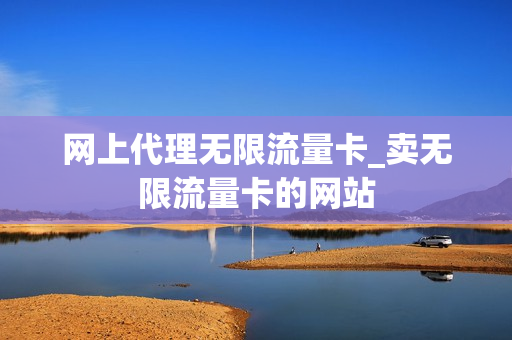 网上代理无限流量卡_卖无限流量卡的网站