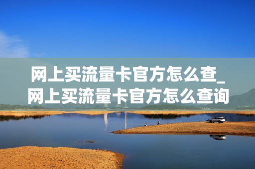 网上买流量卡官方怎么查_网上买流量卡官方怎么查询订单
