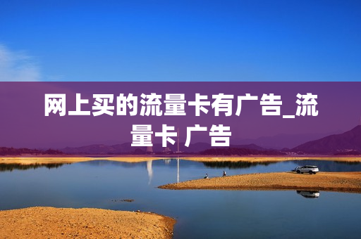 网上买的流量卡有广告_流量卡 广告